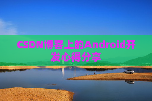CSDN博客上的Android开发心得分享